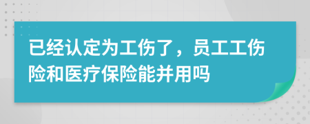 已經(jīng)認(rèn)定為工傷了，員工工傷險和醫(yī)療保險能并用嗎