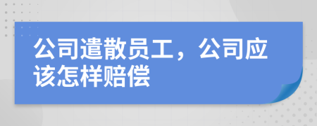 公司遣散員工，公司應(yīng)該怎樣賠償