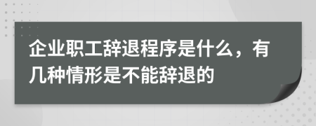 企業(yè)職工辭退程序是什么，有幾種情形是不能辭退的