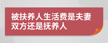 被扶養(yǎng)人生活費(fèi)是夫妻雙方還是撫養(yǎng)人