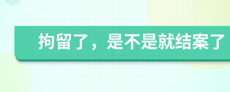 拘留了，是不是就結(jié)案了