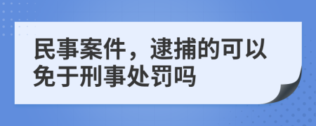 民事案件，逮捕的可以免于刑事處罰嗎
