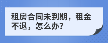 租房合同未到期，租金不退，怎么辦？