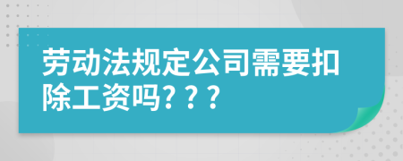 勞動法規(guī)定公司需要扣除工資嗎? ? ?
