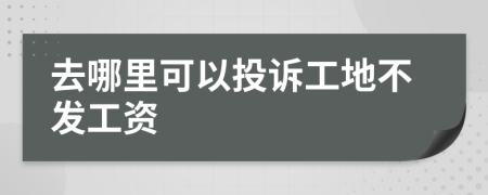 去哪里可以投訴工地不發(fā)工資