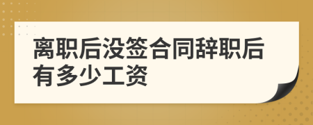 離職后沒簽合同辭職后有多少工資