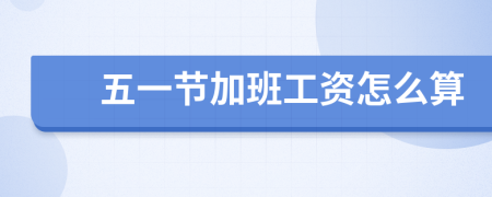 五一節(jié)加班工資怎么算