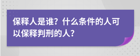 保釋人是誰？什么條件的人可以保釋判刑的人？