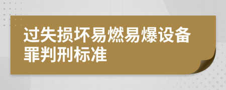 過失損壞易燃易爆設(shè)備罪判刑標準