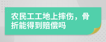 農(nóng)民工工地上摔傷，骨折能得到賠償嗎