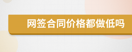 網(wǎng)簽合同價格都做低嗎
