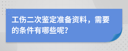 工傷二次鑒定準備資料，需要的條件有哪些呢？