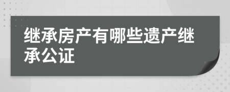 繼承房產(chǎn)有哪些遺產(chǎn)繼承公證