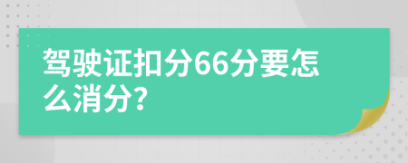 駕駛證扣分66分要怎么消分？