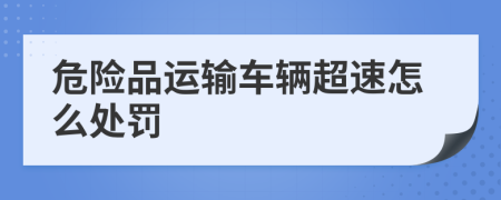 危險(xiǎn)品運(yùn)輸車(chē)輛超速怎么處罰
