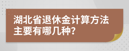湖北省退休金計算方法主要有哪幾種？