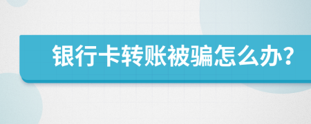 銀行卡轉(zhuǎn)賬被騙怎么辦？