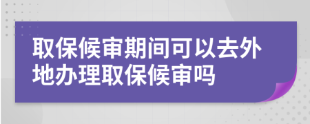 取保候?qū)徠陂g可以去外地辦理取保候?qū)弳?>
                </a>
            </div>
            <div   id=