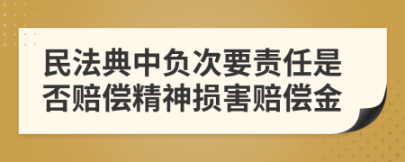 民法典中負(fù)次要責(zé)任是否賠償精神損害賠償金