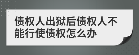 債權(quán)人出獄后債權(quán)人不能行使債權(quán)怎么辦