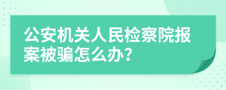公安機(jī)關(guān)人民檢察院報(bào)案被騙怎么辦？
