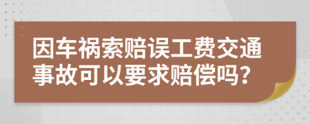 因車禍索賠誤工費交通事故可以要求賠償嗎？