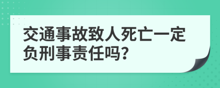 交通事故致人死亡一定負(fù)刑事責(zé)任嗎？
