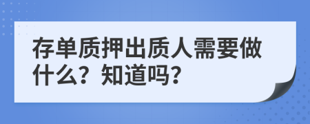存單質(zhì)押出質(zhì)人需要做什么？知道嗎？