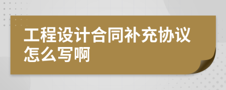 工程設(shè)計(jì)合同補(bǔ)充協(xié)議怎么寫啊
