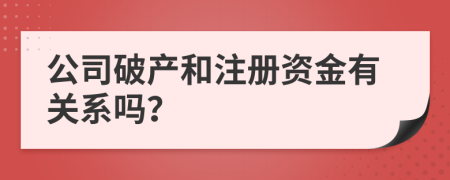 公司破產(chǎn)和注冊資金有關(guān)系嗎？
