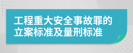 工程重大安全事故罪的立案標準及量刑標準