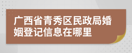 廣西省青秀區(qū)民政局婚姻登記信息在哪里