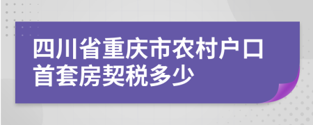 四川省重慶市農(nóng)村戶口首套房契稅多少