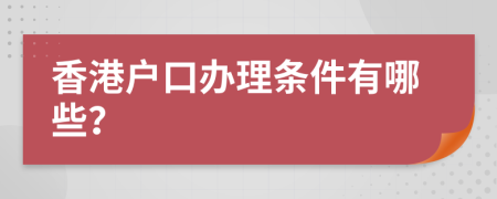 香港戶口辦理?xiàng)l件有哪些？