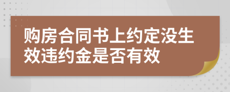 購房合同書上約定沒生效違約金是否有效