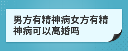 男方有精神病女方有精神病可以離婚嗎