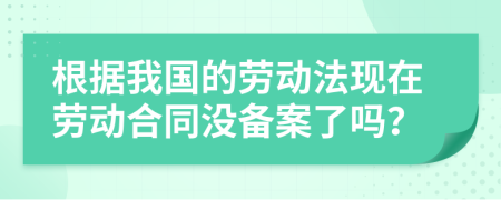 根據(jù)我國的勞動法現(xiàn)在勞動合同沒備案了嗎？