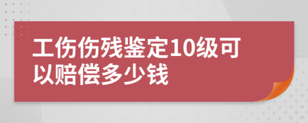 工傷傷殘鑒定10級(jí)可以賠償多少錢