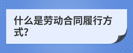 什么是勞動(dòng)合同履行方式？