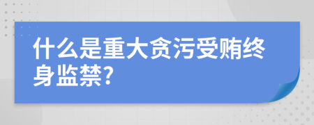 什么是重大貪污受賄終身監(jiān)禁?