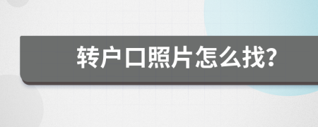 轉(zhuǎn)戶口照片怎么找？