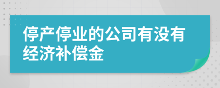 停產(chǎn)停業(yè)的公司有沒(méi)有經(jīng)濟(jì)補(bǔ)償金
