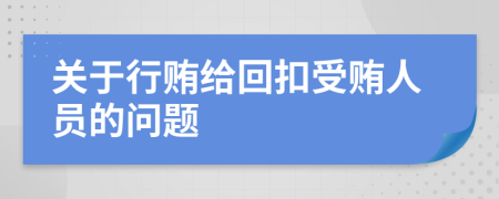 關(guān)于行賄給回扣受賄人員的問(wèn)題