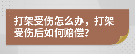 打架受傷怎么辦，打架受傷后如何賠償？