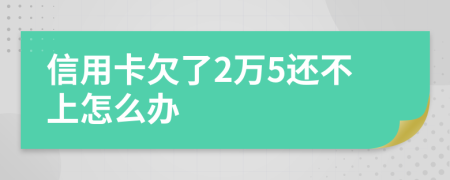信用卡欠了2萬5還不上怎么辦