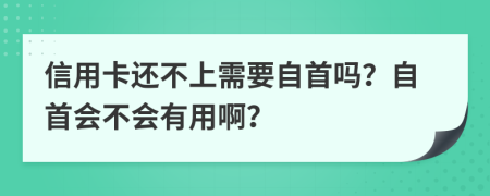 信用卡還不上需要自首嗎？自首會(huì)不會(huì)有用??？