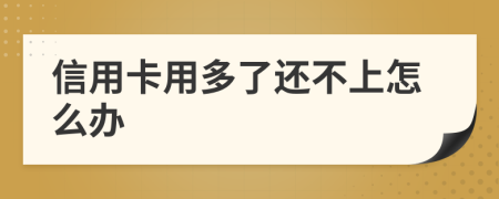 信用卡用多了還不上怎么辦