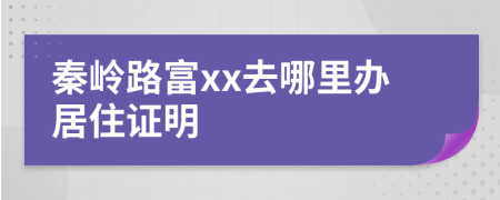 秦嶺路富xx去哪里辦居住證明