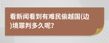看新聞看到有難民偷越國(邊)境罪判多久呢？