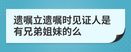 遺囑立遺囑時(shí)見(jiàn)證人是有兄弟姐妹的么